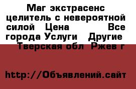 Маг,экстрасенс,целитель с невероятной силой › Цена ­ 1 000 - Все города Услуги » Другие   . Тверская обл.,Ржев г.